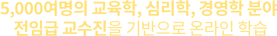 5,000여명의 교육학, 심리학, 경영학 분야 전임급 교수진을 기반으로 온라인 학습